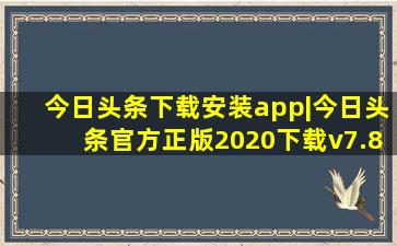 今日头条下载安装app|今日头条官方正版2020下载v7.8